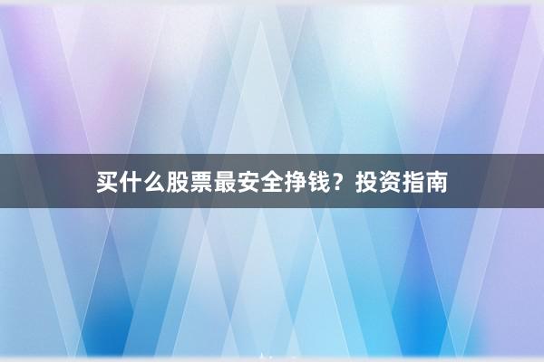 买什么股票最安全挣钱？投资指南
