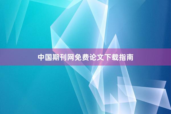 中国期刊网免费论文下载指南