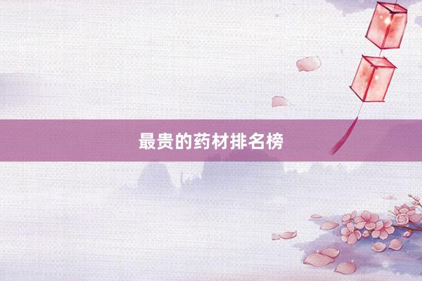 最贵的药材排名榜