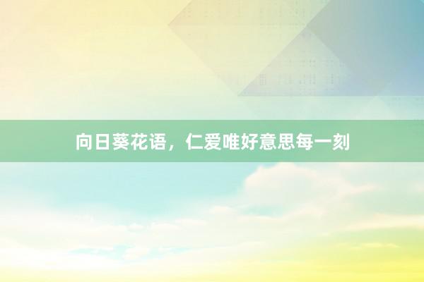 向日葵花语，仁爱唯好意思每一刻