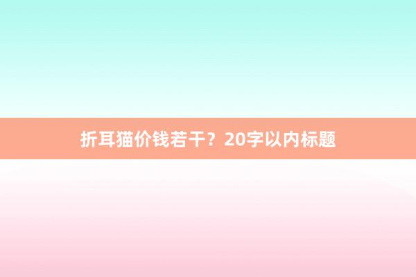 折耳猫价钱若干?20字以内标题